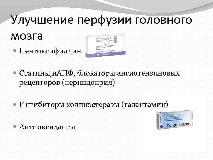 Улучшение перфузии головного мозга Пентоксифиллин Статины, и. АПФ, блокаторы ангиотензиновых рецепторов (периндоприл) Ингибиторы холинэстеразы