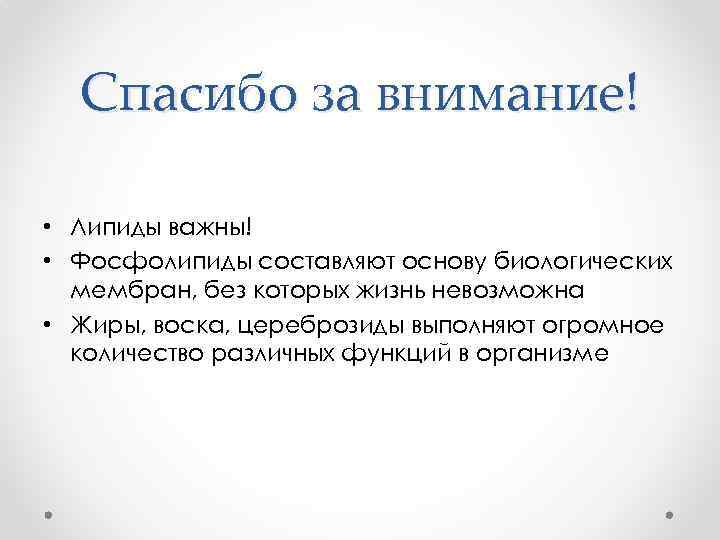 Спасибо за внимание! • Липиды важны! • Фосфолипиды составляют основу биологических мембран, без которых