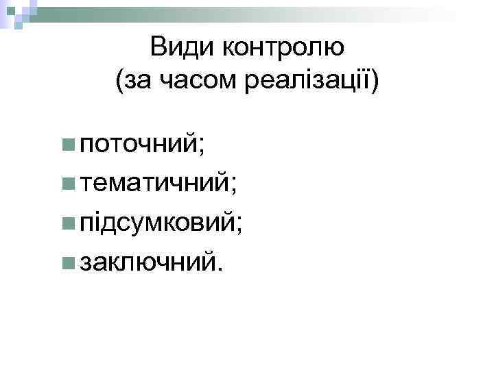 Види контролю (за часом реалізації) n поточний; n тематичний; n підсумковий; n заключний. 