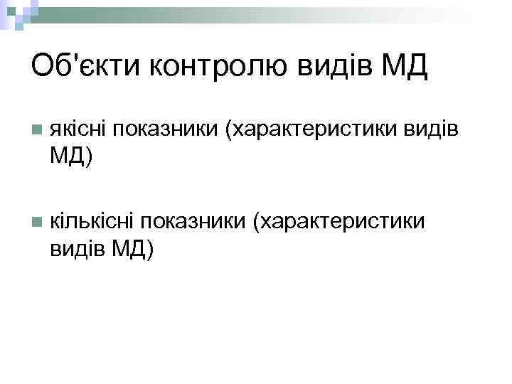 Об'єкти контролю видів МД n якісні показники (характеристики видів МД) n кількісні показники (характеристики