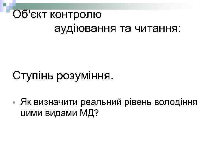 Об'єкт контролю аудіювання та читання: Ступінь розуміння. § Як визначити реальний рівень володіння цими