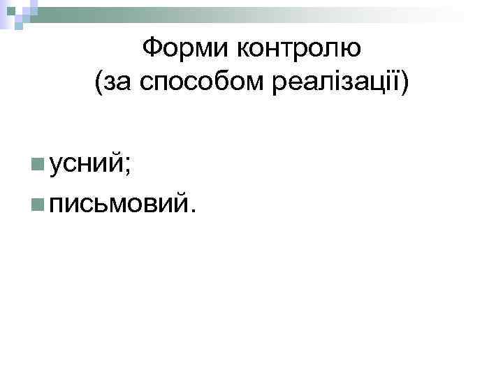 Форми контролю (за способом реалізації) n усний; n письмовий. 