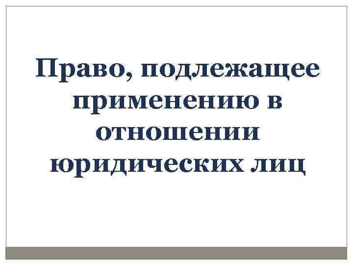 Право, подлежащее применению в отношении юридических лиц 