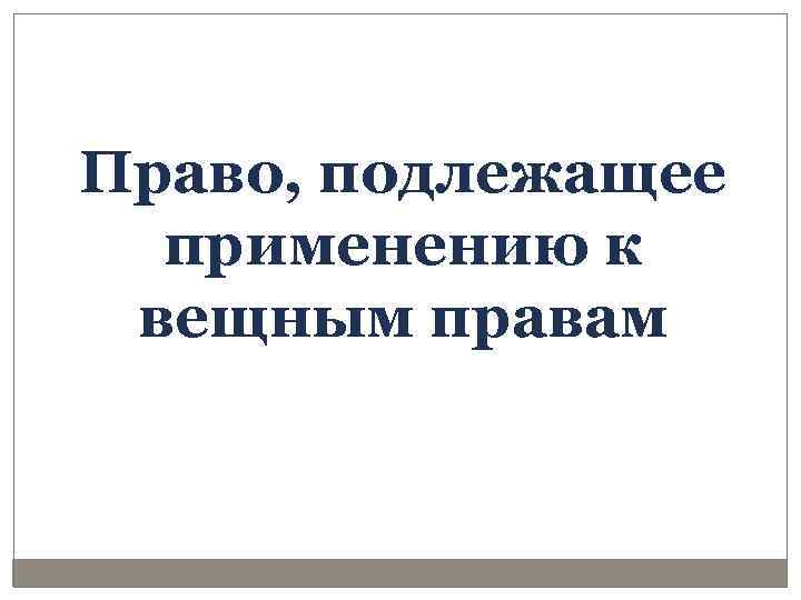 Право, подлежащее применению к вещным правам 
