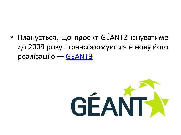  • Планується, що проект GÉANT 2 існуватиме до 2009 року і трансформується в