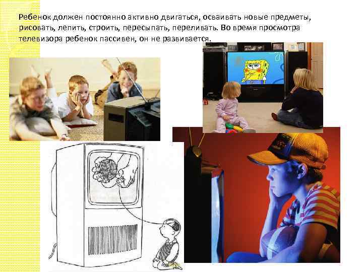 Ребенок должен постоянно активно двигаться, осваивать новые предметы, рисовать, лепить, строить, пересыпать, переливать. Во