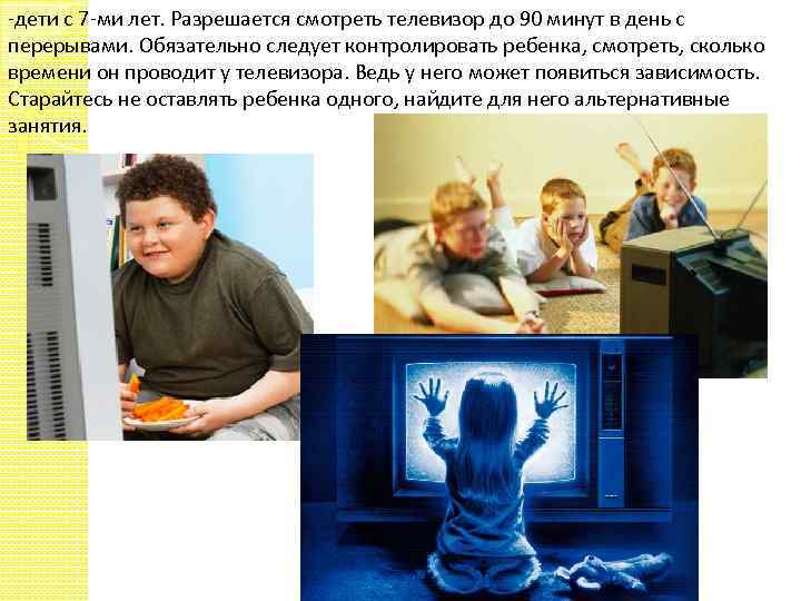 -дети с 7 -ми лет. Разрешается смотреть телевизор до 90 минут в день с