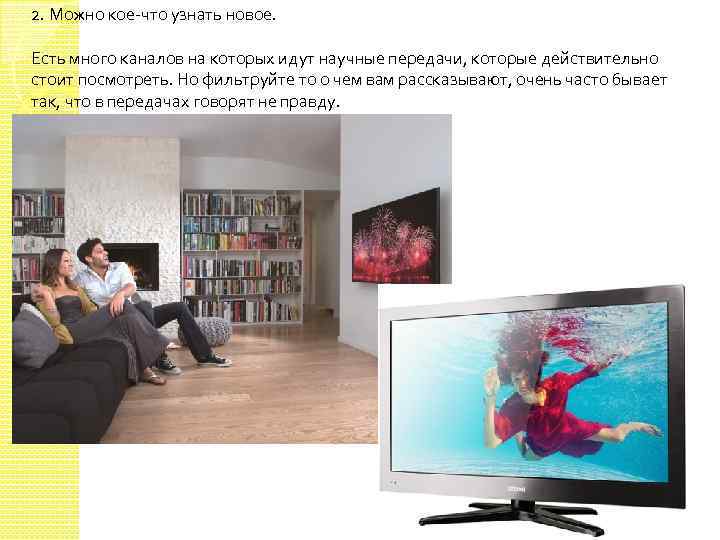 2. Можно кое-что узнать новое. Есть много каналов на которых идут научные передачи, которые