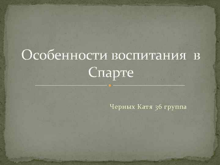 Особенности воспитания в Спарте Черных Катя 36 группа 