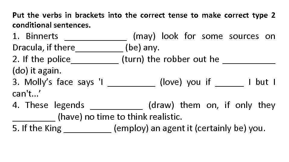 Type the correct. Put the verbs in Brackets into the correct Tense. Put the verbs into the correct Tense. Put the verbs in Brackets into the correct Tense to make correct Type 2 conditional sentences if i. Упражнение 2 Insert the verbs in the appropriate form to form second conditionals.