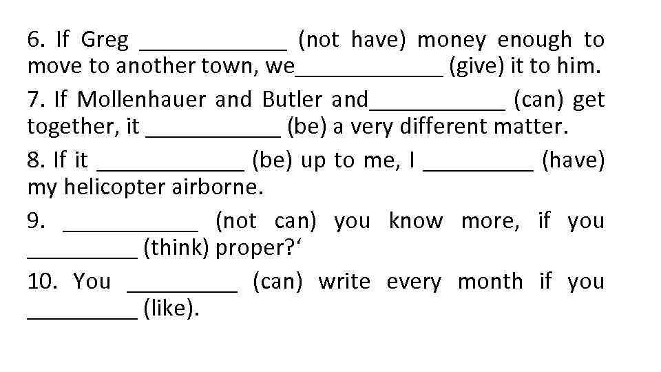 6. If Greg ______ (not have) money enough to move to another town, we______