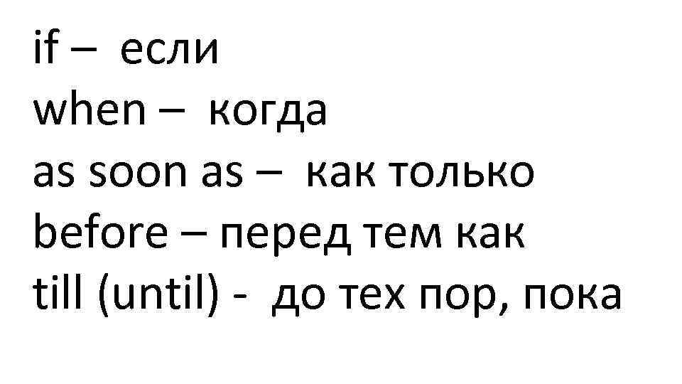 if – если when – когда as soon as – как только before –