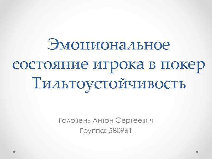 Эмоциональное состояние игрока в покер Тильтоустойчивость Головень Антон Сергеевич Группа: 580961 