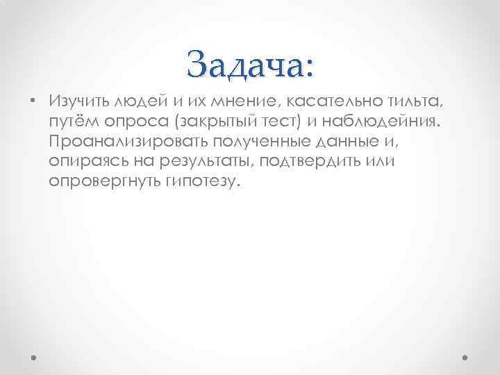 Задача: • Изучить людей и их мнение, касательно тильта, путём опроса (закрытый тест) и