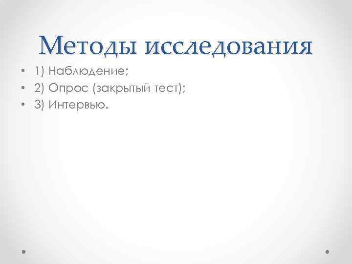 Методы исследования • 1) Наблюдение; • 2) Опрос (закрытый тест); • 3) Интервью. 