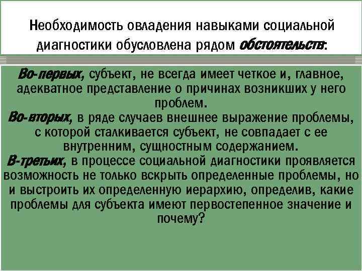 Необходимость овладения навыками социальной диагностики обусловлена рядом обстоятельств: Во-первых, субъект, не всегда имеет четкое