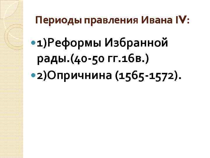 Периоды правления Ивана ΙV: 1)Реформы Избранной рады. (40 -50 гг. 16 в. ) 2)Опричнина