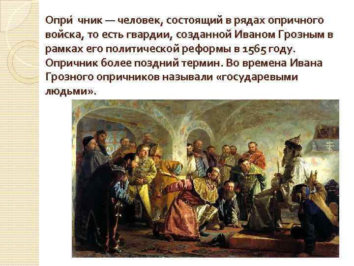 Опри чник — человек, состоящий в рядах опричного войска, то есть гвардии, созданной Иваном