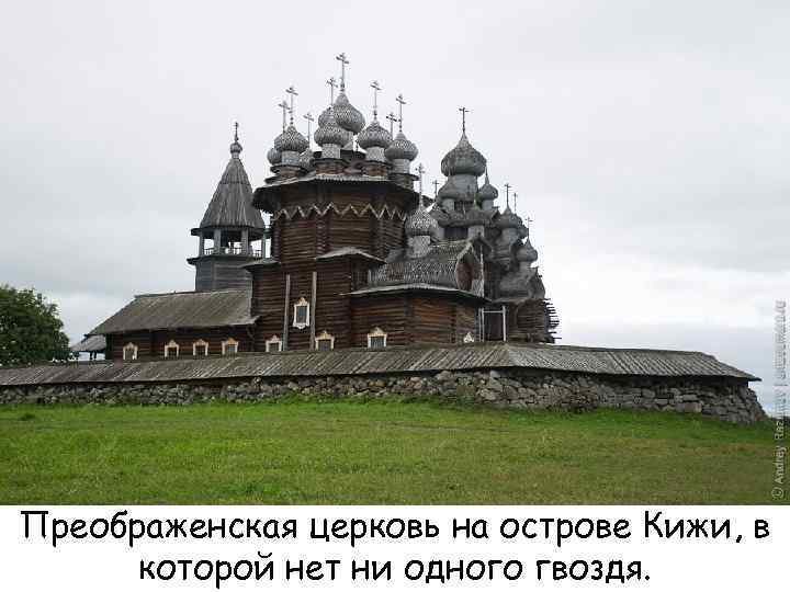 Преображенская церковь на острове Кижи, в которой нет ни одного гвоздя. 