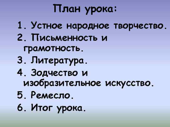 План урока: 1. Устное народное творчество. 2. Письменность и грамотность. 3. Литература. 4. Зодчество