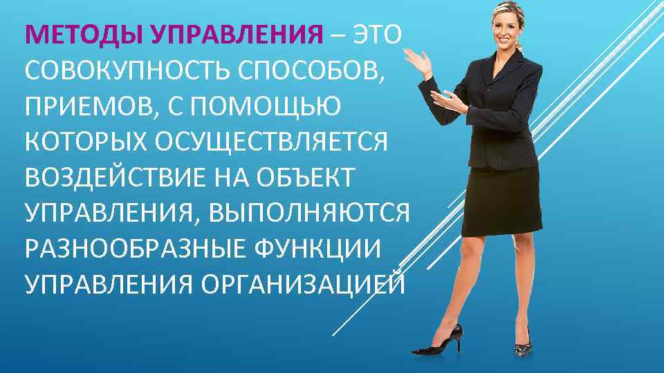 МЕТОДЫ УПРАВЛЕНИЯ – ЭТО СОВОКУПНОСТЬ СПОСОБОВ, ПРИЕМОВ, С ПОМОЩЬЮ КОТОРЫХ ОСУЩЕСТВЛЯЕТСЯ ВОЗДЕЙСТВИЕ НА ОБЪЕКТ