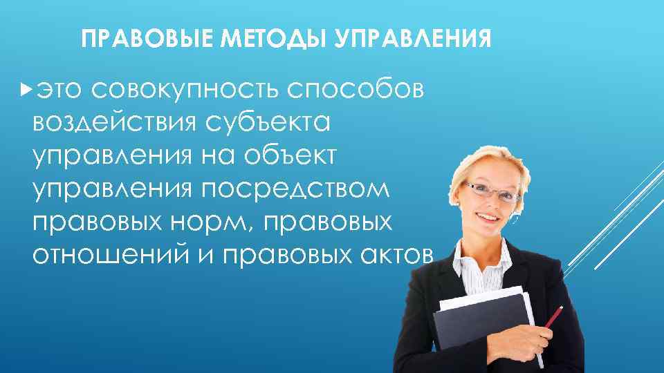 ПРАВОВЫЕ МЕТОДЫ УПРАВЛЕНИЯ это совокупность способов воздействия субъекта управления на объект управления посредством правовых