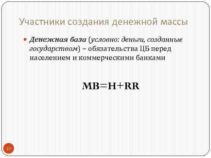 Участники создания денежной массы Денежная база (условно: деньги, созданные государством) – обязательства ЦБ перед