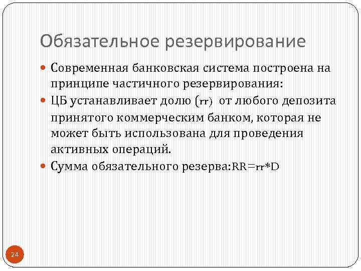 Обязательное резервирование Современная банковская система построена на принципе частичного резервирования: ЦБ устанавливает долю (rr)