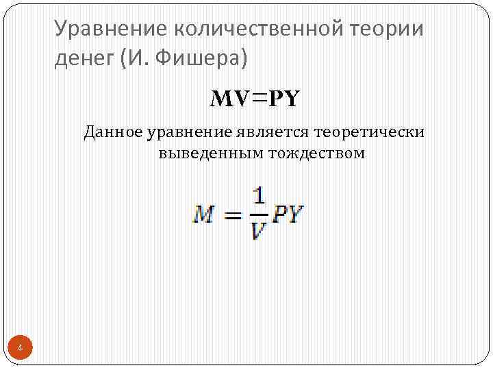 Уравнение количественной теории денег (И. Фишера) MV=PY Данное уравнение является теоретически выведенным тождеством 4