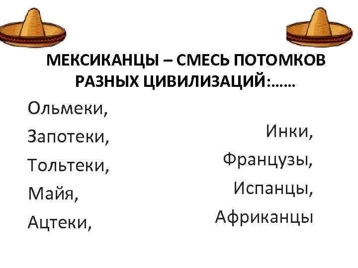 МЕКСИКАНЦЫ – СМЕСЬ ПОТОМКОВ РАЗНЫХ ЦИВИЛИЗАЦИЙ: …… Ольмеки, Запотеки, Тольтеки, Майя, Ацтеки, Инки, Французы,