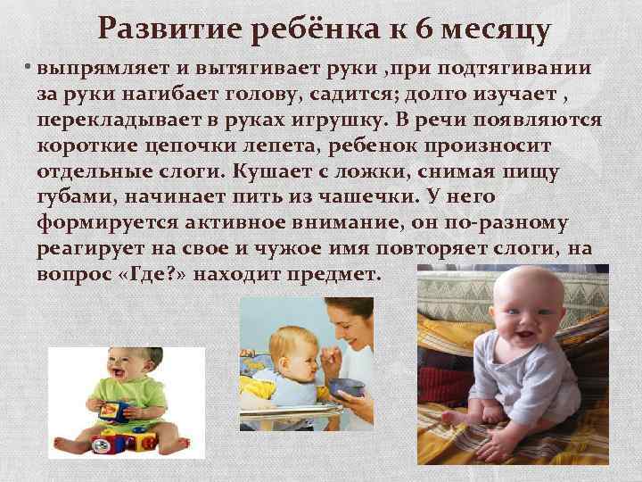 Развитие ребёнка к 6 месяцу • выпрямляет и вытягивает руки , при подтягивании за