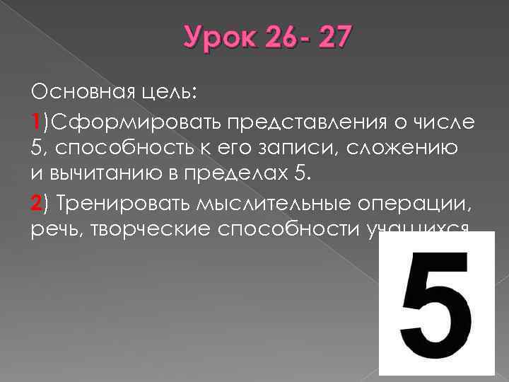 Урок 26 - 27 Основная цель: 1)Сформировать представления о числе 5, способность к его
