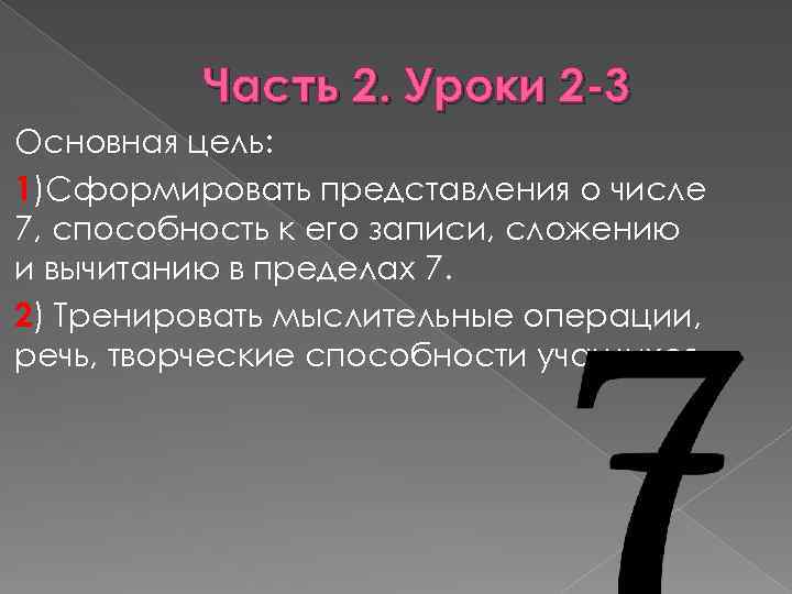 Часть 2. Уроки 2 -3 Основная цель: 1)Сформировать представления о числе 7, способность к