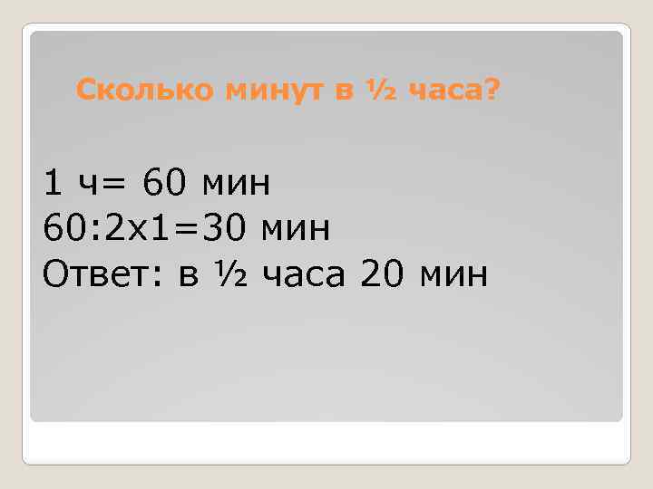 Сколько минут в ½ часа? 1 ч= 60 мин 60: 2 х1=30 мин Ответ: