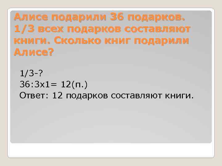 Алисе подарили 36 подарков. 1/3 всех подарков составляют книги. Сколько книг подарили Алисе? 1/3