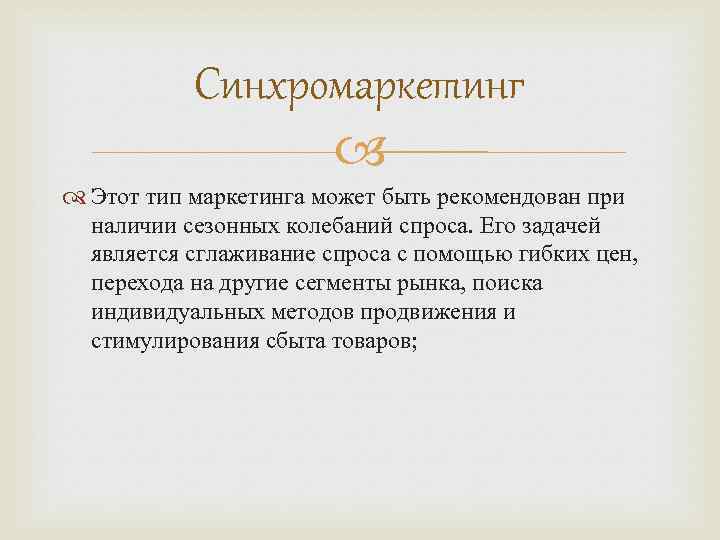 Синхромаркетинг Этот тип маркетинга может быть рекомендован при наличии сезонных колебаний спроса. Его задачей