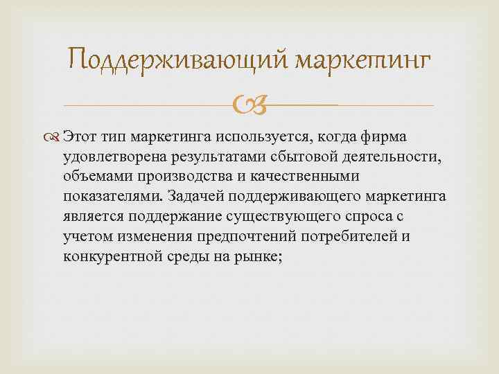 Поддерживающий маркетинг Этот тип маркетинга используется, когда фирма удовлетворена результатами сбытовой деятельности, объемами производства