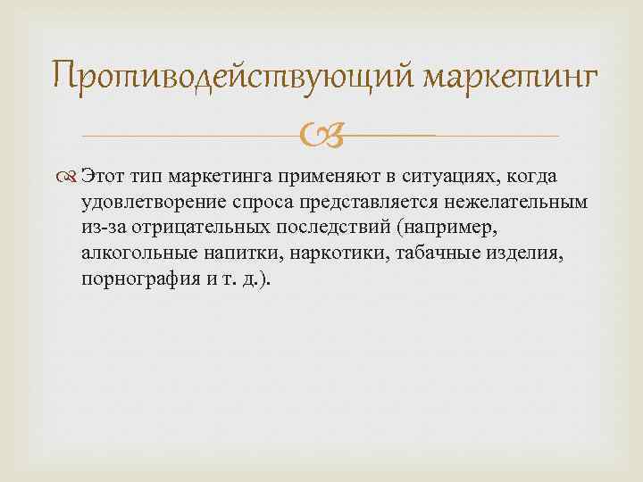 Противодействующий маркетинг Этот тип маркетинга применяют в ситуациях, когда удовлетворение спроса представляется нежелательным из-за