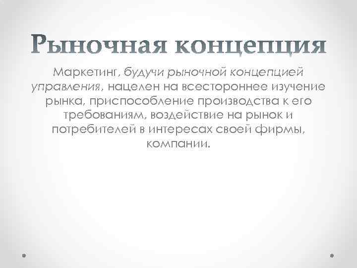 Маркетинг, будучи рыночной концепцией управления, нацелен на всестороннее изучение рынка, приспособление производства к его