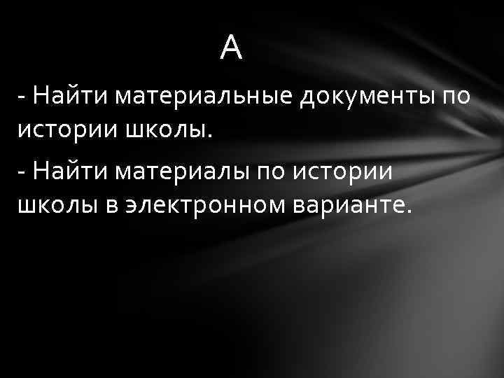 А - Найти материальные документы по истории школы. - Найти материалы по истории школы