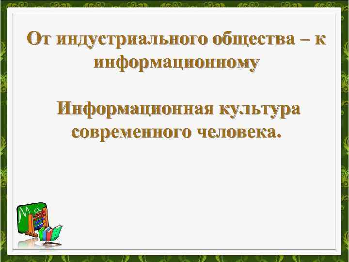 От индустриального общества – к информационному Информационная культура современного человека. 