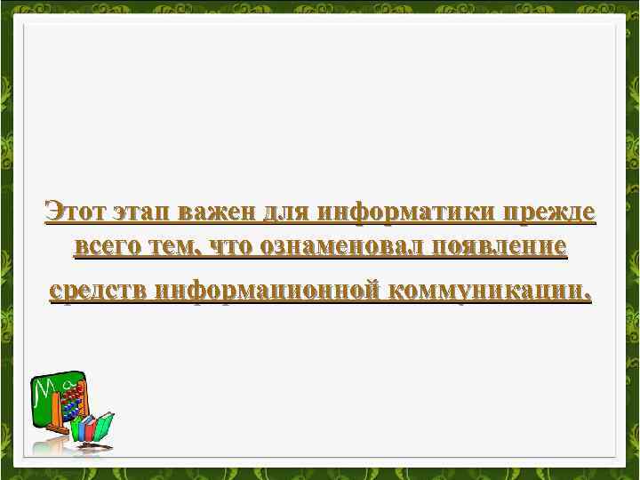 Этот этап важен для информатики прежде всего тем, что ознаменовал появление средств информационной коммуникации.