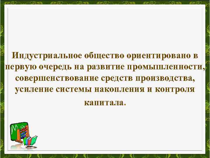 Индустриальное общество ориентировано в первую очередь на развитие промышленности, совершенствование средств производства, усиление системы