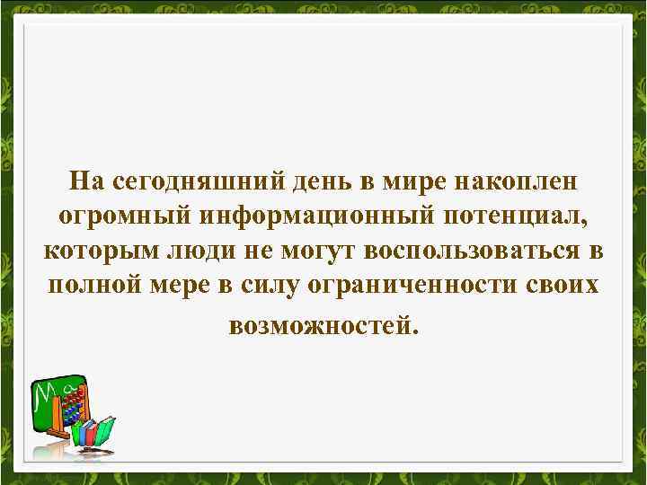 На сегодняшний день в мире накоплен огромный информационный потенциал, которым люди не могут воспользоваться