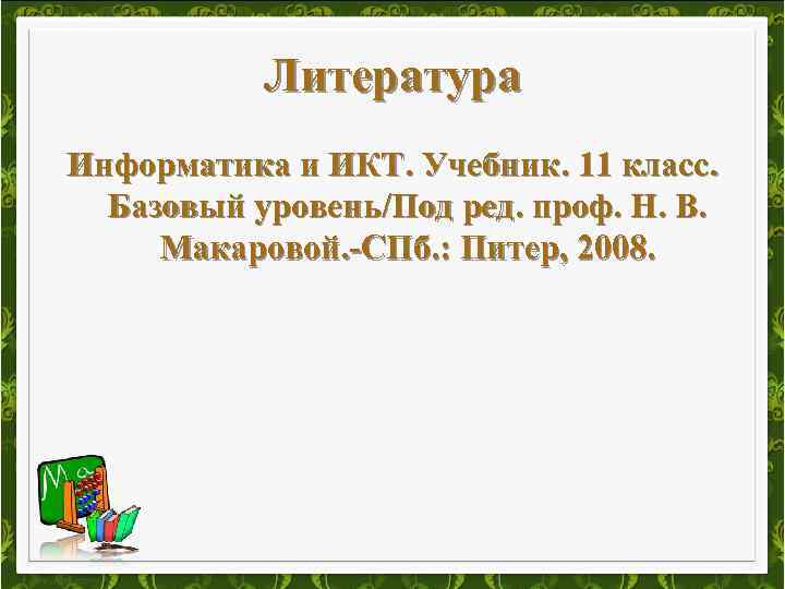 Литература Информатика и ИКТ. Учебник. 11 класс. Базовый уровень/Под ред. проф. Н. В. Макаровой.