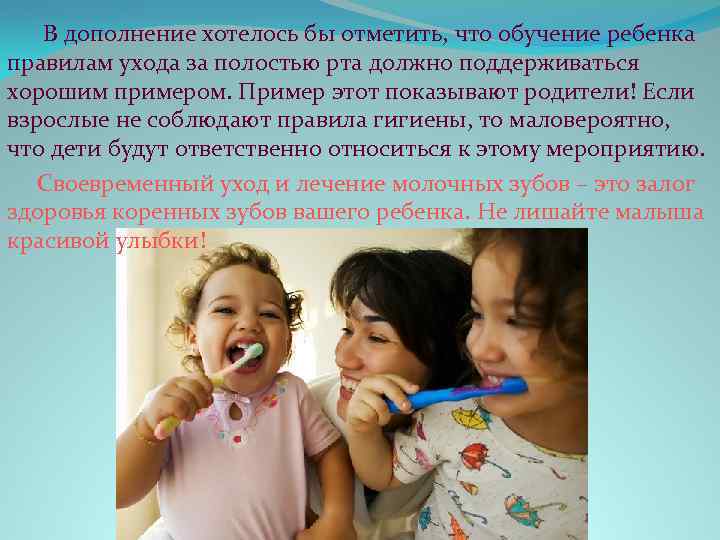  В дополнение хотелось бы отметить, что обучение ребенка правилам ухода за полостью рта