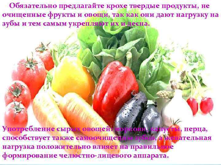 Обязательно предлагайте крохе твердые продукты, не очищенные фрукты и овощи, так как они дают