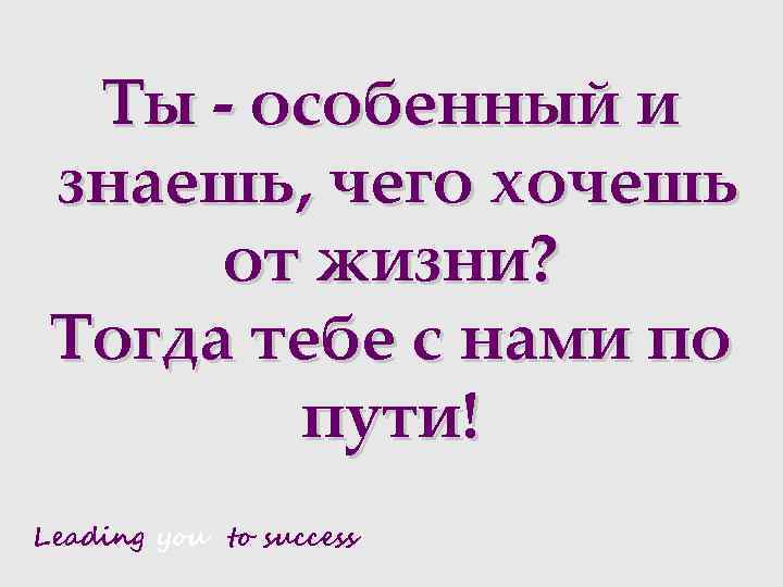 Ты - особенный и знаешь, чего хочешь от жизни? Тогда тебе с нами по