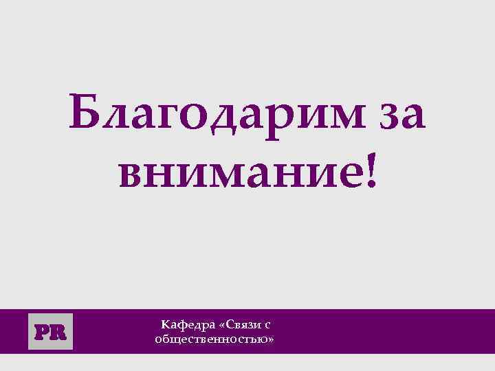 Благодарим за внимание! PR Кафедра «Cвязи с общественностью» 