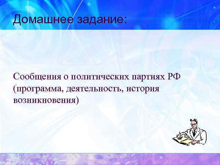 Домашнее задание: Сообщения о политических партиях РФ (программа, деятельность, история возникновения) 